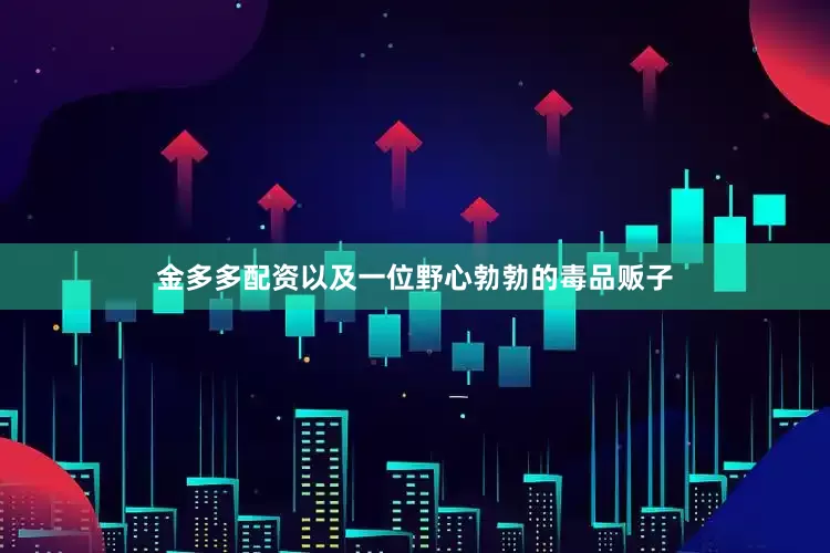 金多多配资以及一位野心勃勃的毒品贩子