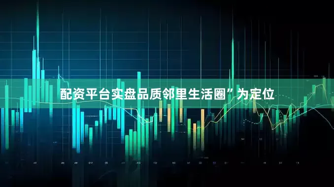 配资平台实盘品质邻里生活圈”为定位