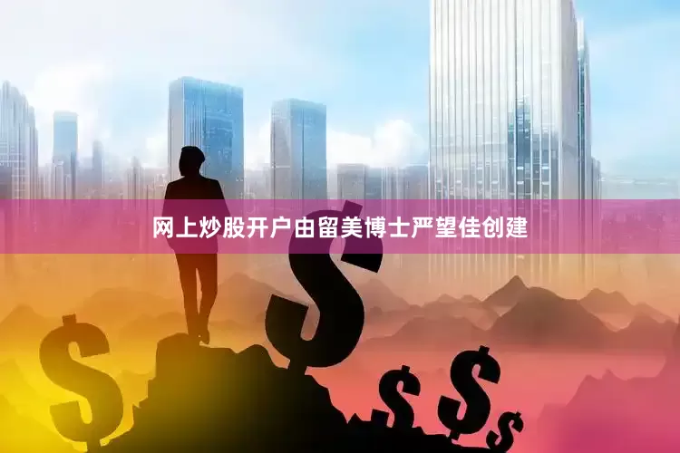 网上炒股开户由留美博士严望佳创建