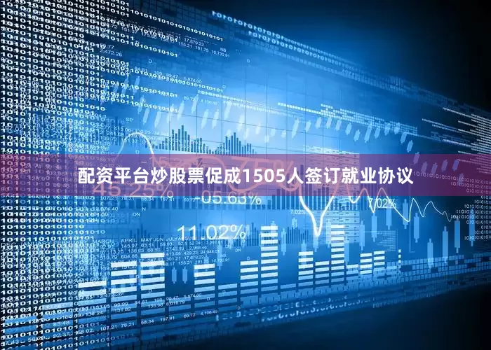 配资平台炒股票促成1505人签订就业协议