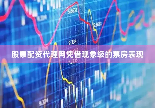 股票配资代理网凭借现象级的票房表现