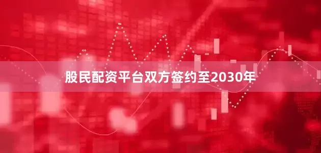 股民配资平台双方签约至2030年