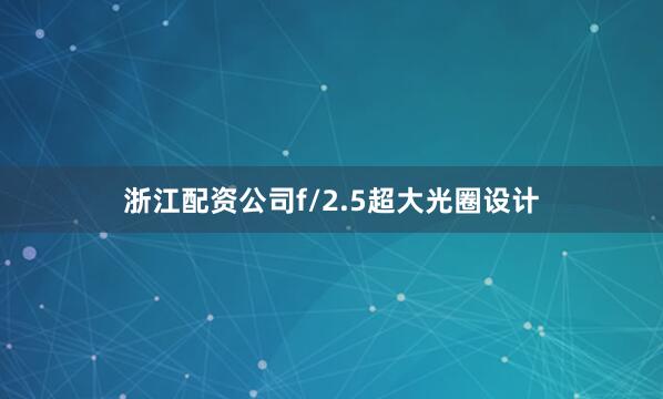 浙江配资公司f/2.5超大光圈设计