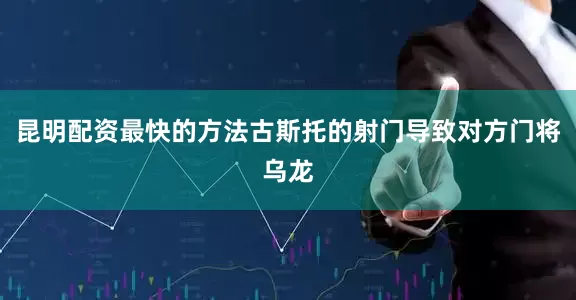 昆明配资最快的方法古斯托的射门导致对方门将乌龙