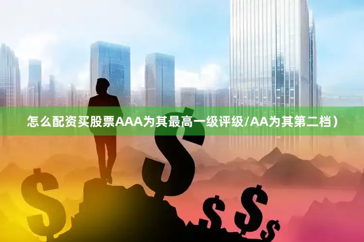 怎么配资买股票AAA为其最高一级评级/AA为其第二档）