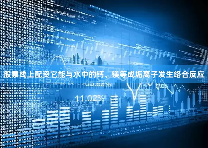 股票线上配资它能与水中的钙、镁等成垢离子发生络合反应