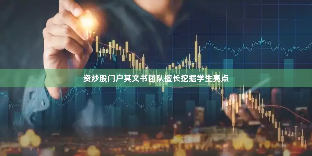 资炒股门户其文书团队擅长挖掘学生亮点