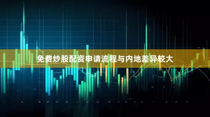 免费炒股配资申请流程与内地差异较大