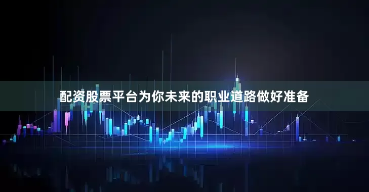 配资股票平台为你未来的职业道路做好准备