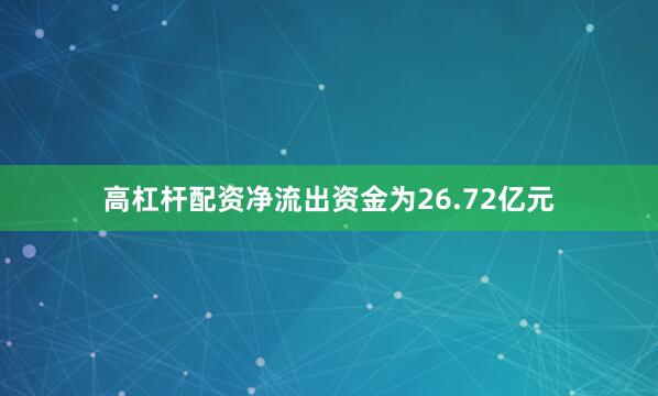 高杠杆配资净流出资金为26.72亿元