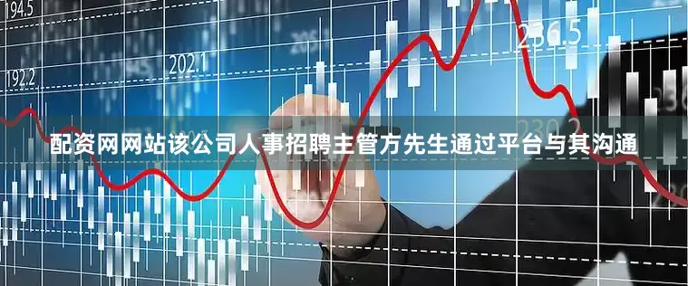 配资网网站该公司人事招聘主管方先生通过平台与其沟通