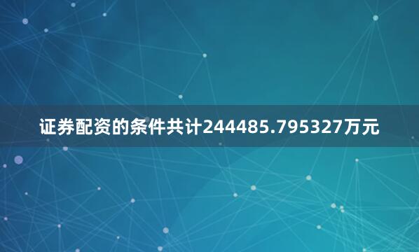 证券配资的条件共计244485.795327万元