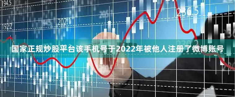 国家正规炒股平台该手机号于2022年被他人注册了微博账号