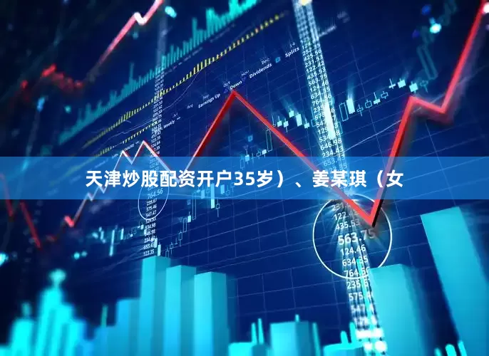 天津炒股配资开户35岁）、姜某琪（女