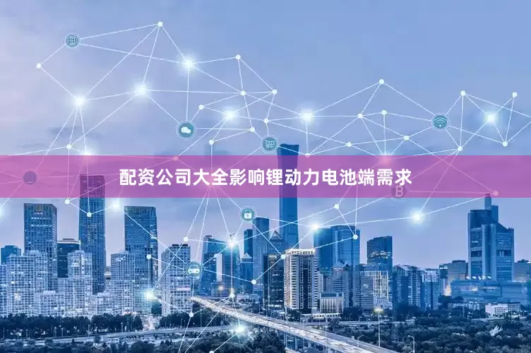配资公司大全影响锂动力电池端需求
