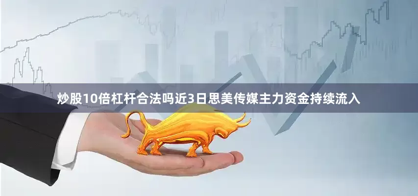 炒股10倍杠杆合法吗近3日思美传媒主力资金持续流入
