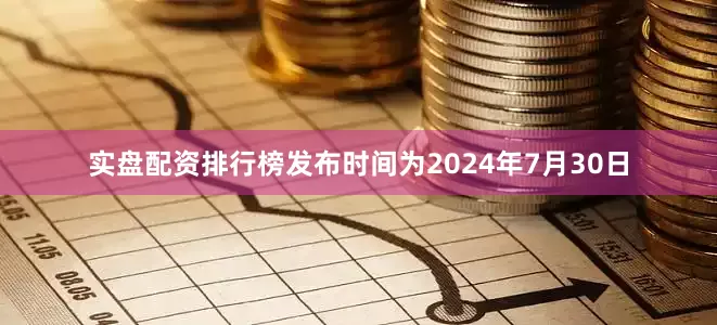 实盘配资排行榜发布时间为2024年7月30日