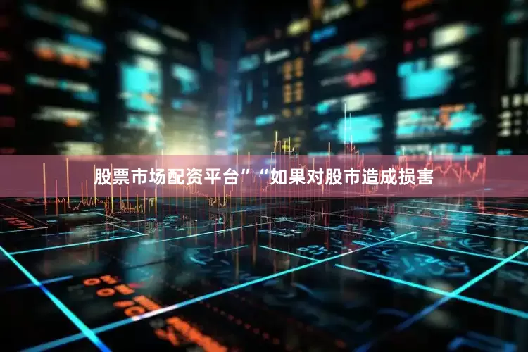 股票市场配资平台”“如果对股市造成损害