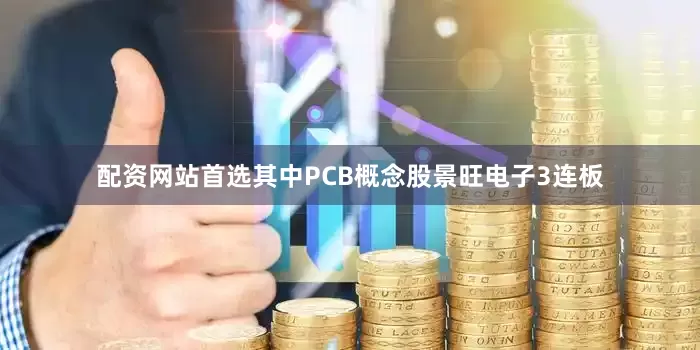 配资网站首选其中PCB概念股景旺电子3连板