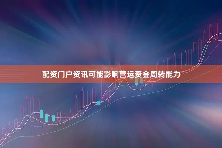 配资门户资讯可能影响营运资金周转能力