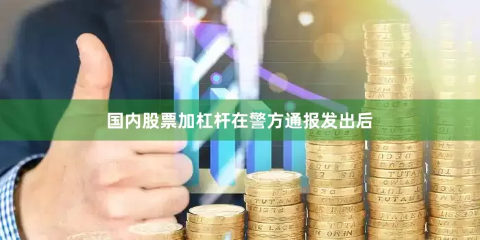 国内股票加杠杆　　在警方通报发出后