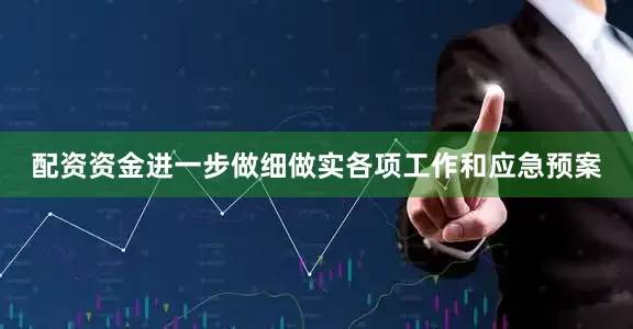 配资资金进一步做细做实各项工作和应急预案