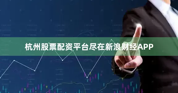 杭州股票配资平台尽在新浪财经APP