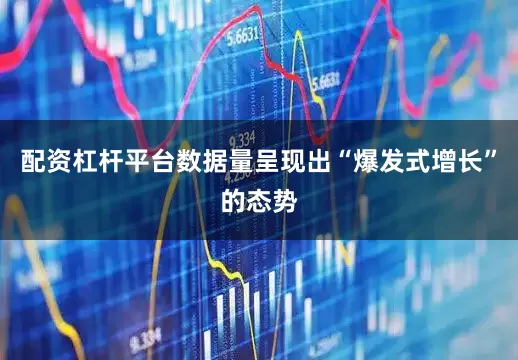 配资杠杆平台数据量呈现出“爆发式增长”的态势