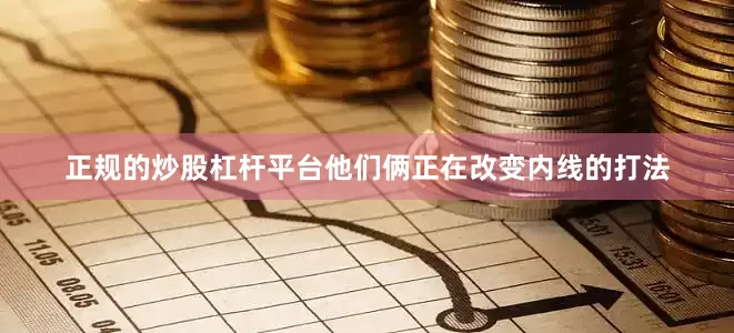 正规的炒股杠杆平台他们俩正在改变内线的打法