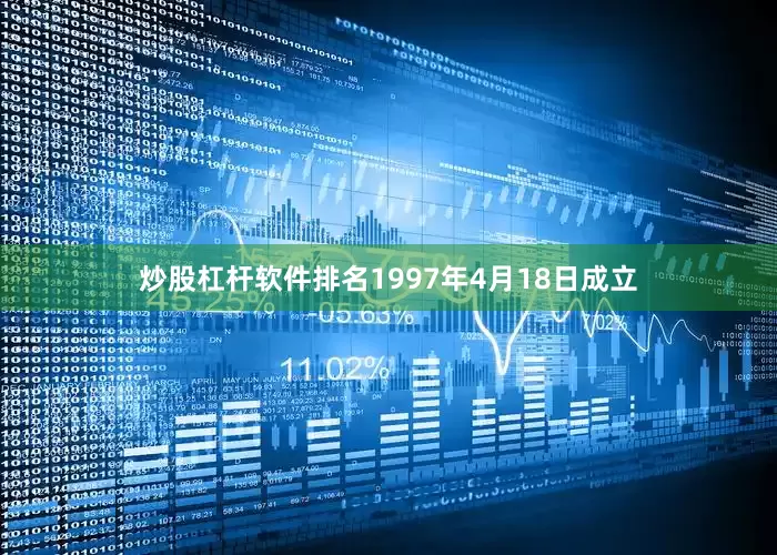 炒股杠杆软件排名1997年4月18日成立