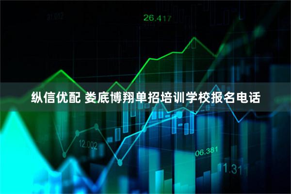 纵信优配 娄底博翔单招培训学校报名电话