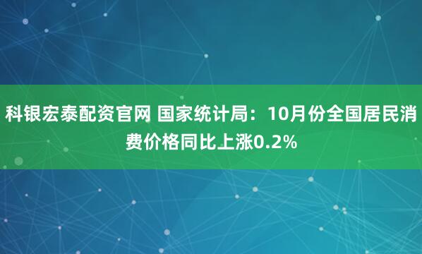 科银宏泰配资官网 国家统计局:10月份全国居民消费价格同比上涨0.2%