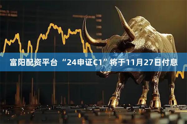 富阳配资平台 “24申证C1”将于11月27日付息