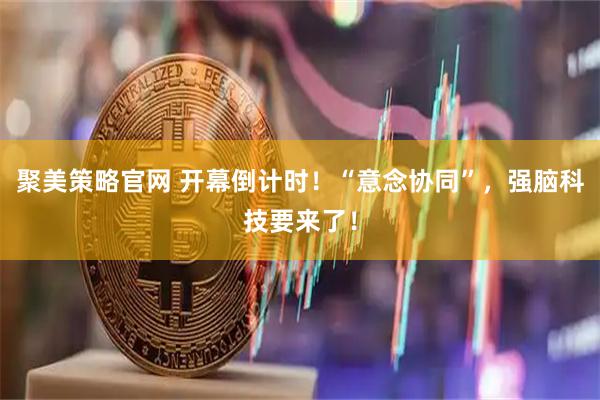 聚美策略官网 开幕倒计时！“意念协同”，强脑科技要来了！