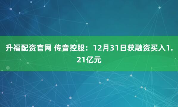 升福配资官网 传音控股：12月31日获融资买入1.21亿元