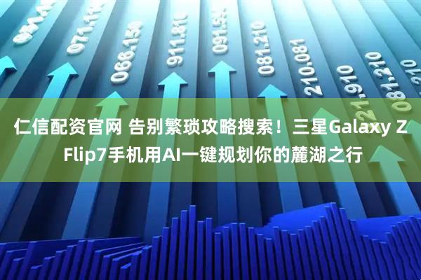 仁信配资官网 告别繁琐攻略搜索！三星Galaxy Z Flip7手机用AI一键规划你的麓湖之行