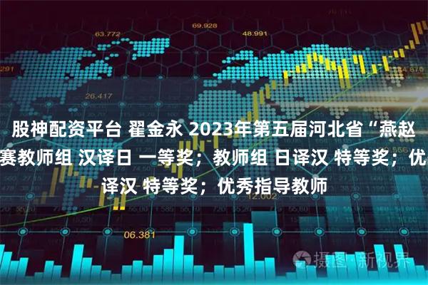 股神配资平台 翟金永 2023年第五届河北省“燕赵杯”翻译大赛　　教师组 汉译日 一等奖；教师组 日译汉 特等奖；优秀指导教师