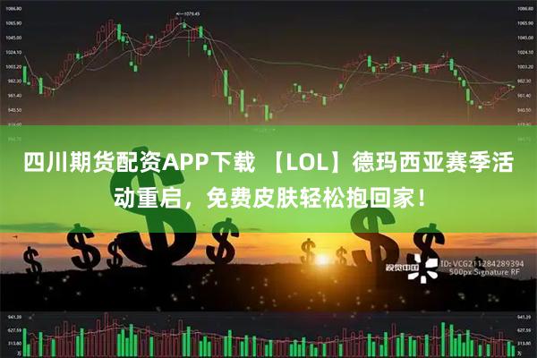 四川期货配资APP下载 【LOL】德玛西亚赛季活动重启，免费皮肤轻松抱回家！