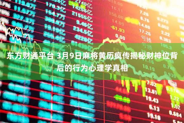东方财通平台 3月9日麻将黄历疯传揭秘财神位背后的行为心理学真相