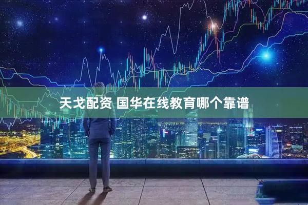 天戈配资 国华在线教育哪个靠谱