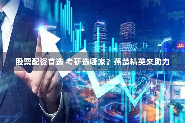 股票配资首选 考研选哪家？燕楚精英来助力