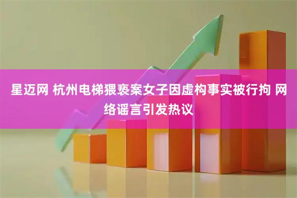 星迈网 杭州电梯猥亵案女子因虚构事实被行拘 网络谣言引发热议