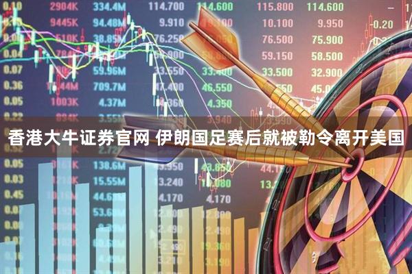 香港大牛证券官网 伊朗国足赛后就被勒令离开美国
